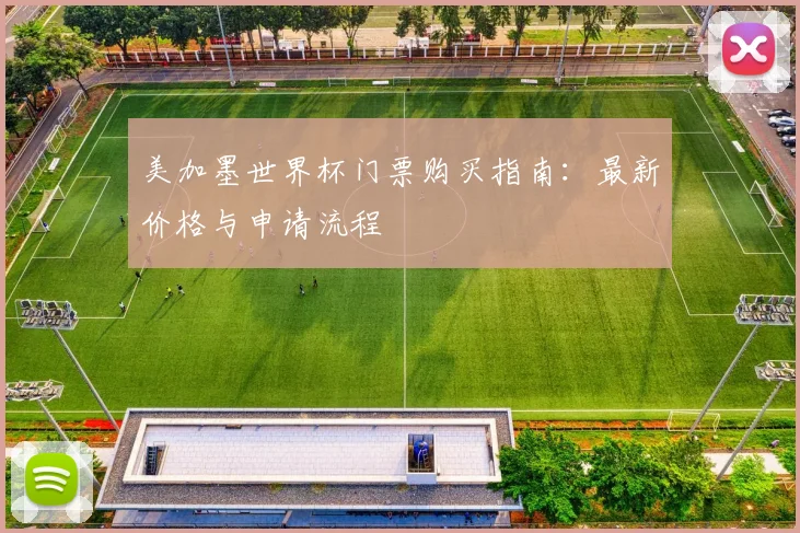 美加墨世界杯门票购买指南：最新价格与申请流程