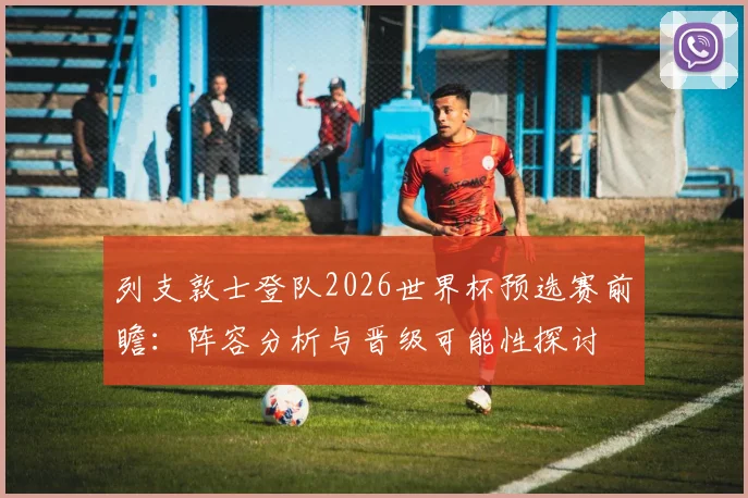 列支敦士登队2026世界杯预选赛前瞻：阵容分析与晋级可能性探讨