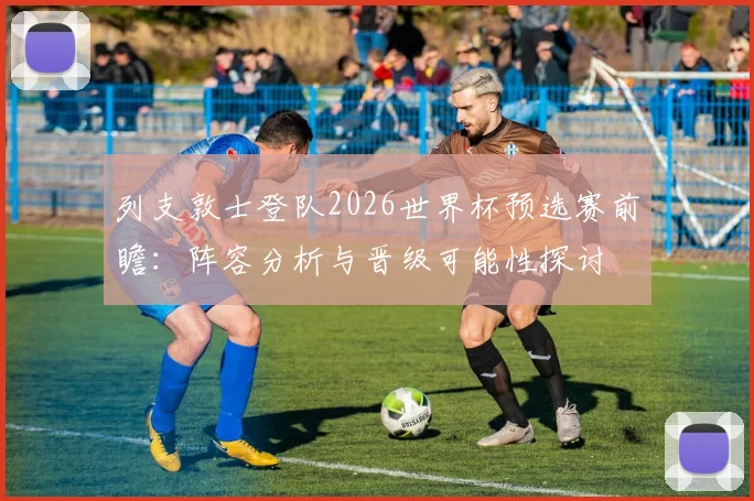 列支敦士登队2026世界杯预选赛前瞻：阵容分析与晋级可能性探讨
