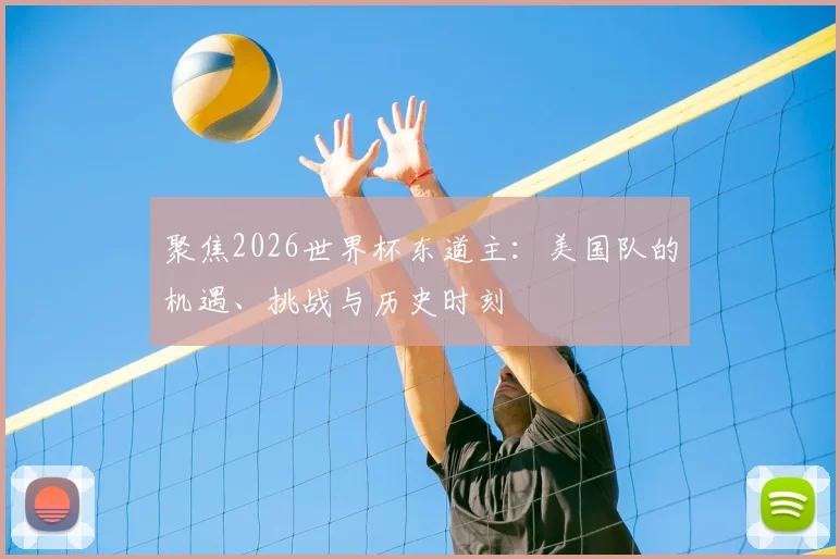 聚焦2026世界杯东道主：美国队的机遇、挑战与历史时刻
