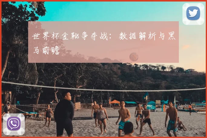 世界杯金靴争夺战:数据解析与黑马前瞻