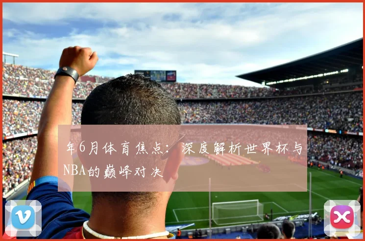 年6月体育焦点：深度解析世界杯与NBA的巅峰对决