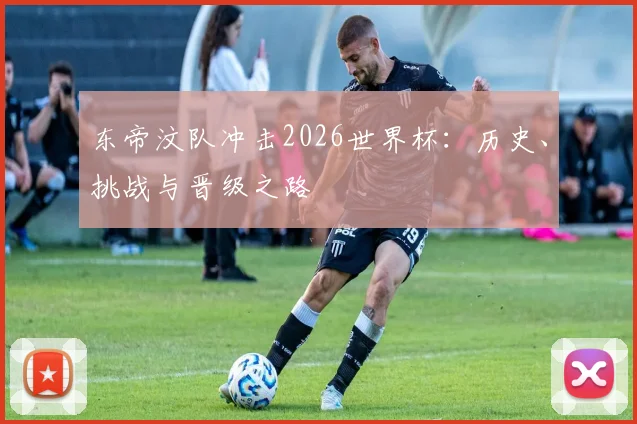 东帝汶队冲击2026世界杯：历史、挑战与晋级之路
