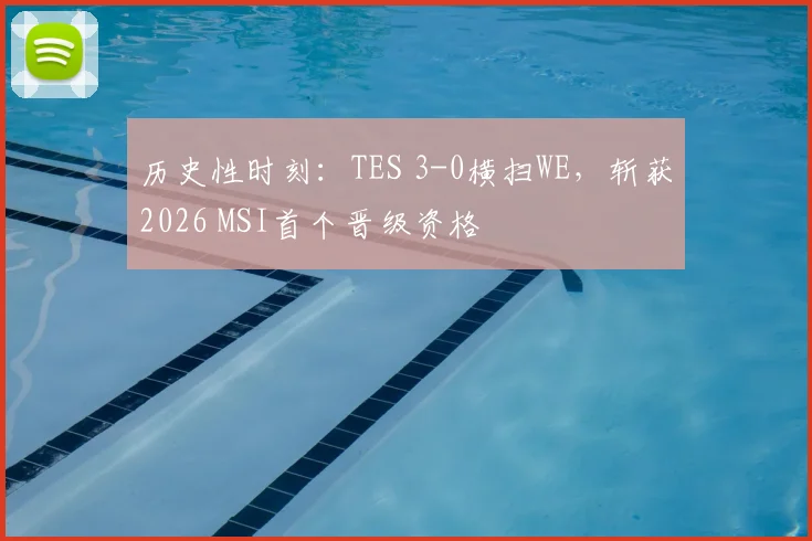历史性时刻：TES 3-0横扫WE，斩获2026 MSI首个晋级资格